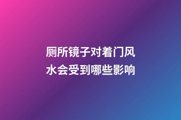 厕所镜子对着门风水会受到哪些影响