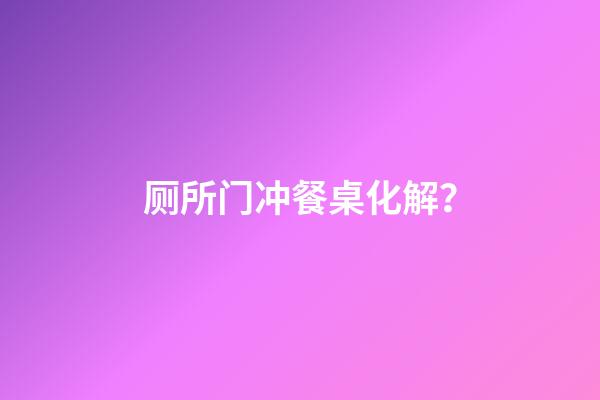 厕所门冲餐桌化解？