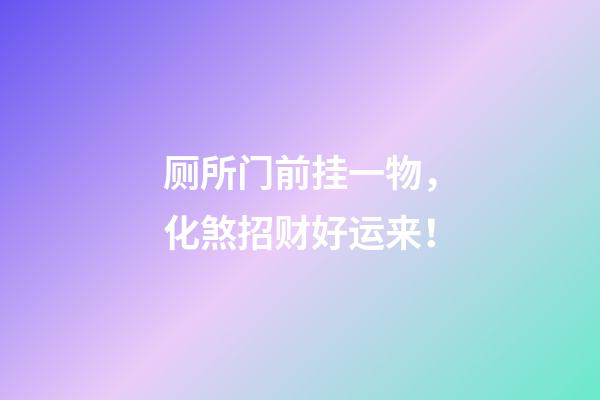 厕所门前挂一物，化煞招财好运来！