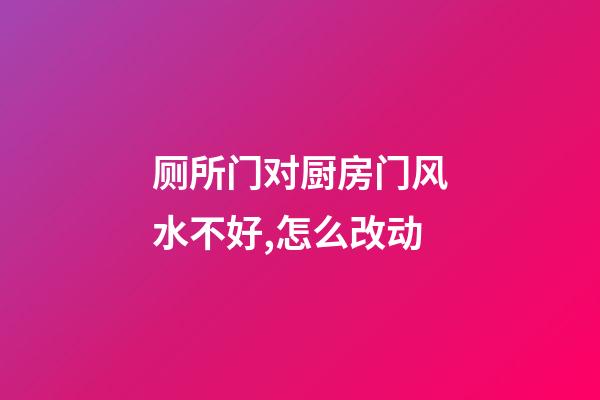 厕所门对厨房门风水不好,怎么改动?