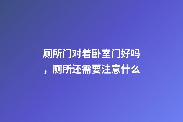 厕所门对着卧室门好吗，厕所还需要注意什么