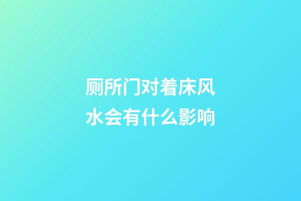 厕所门对着床风水会有什么影响