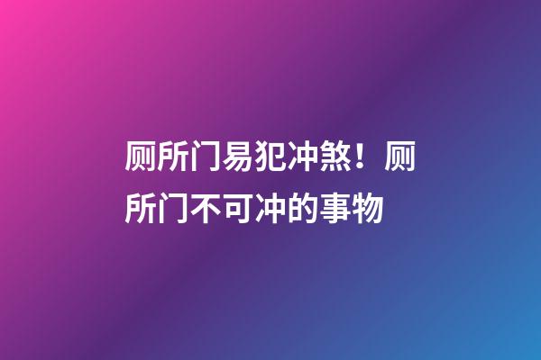 厕所门易犯冲煞！厕所门不可冲的事物