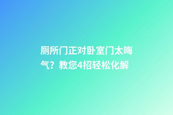 厕所门正对卧室门太晦气？教您4招轻松化解