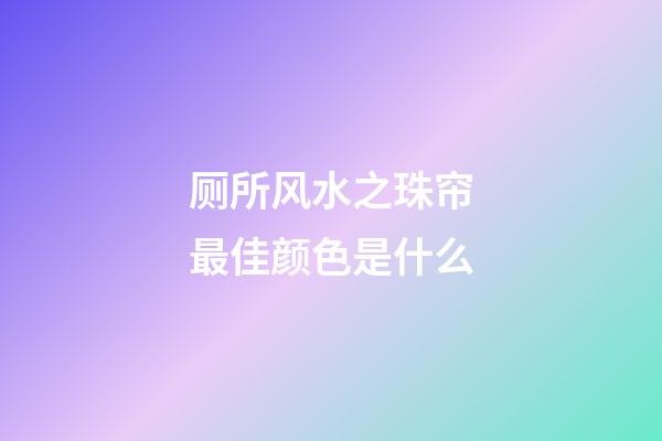 厕所风水之珠帘最佳颜色是什么