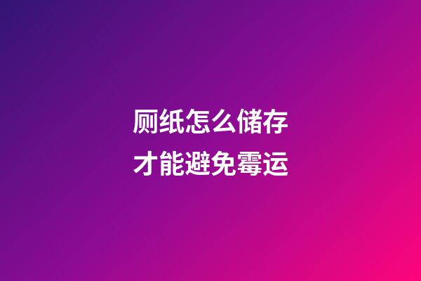 厕纸怎么储存才能避免霉运