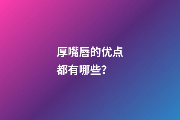 厚嘴唇的优点都有哪些？