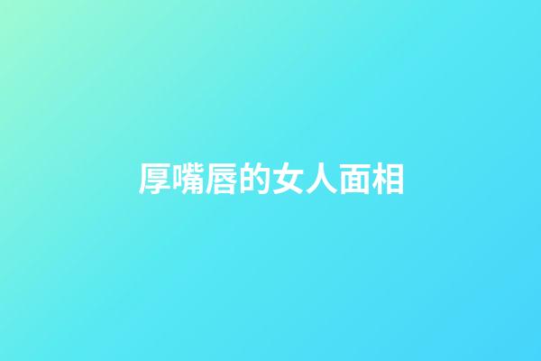 厚嘴唇的女人面相