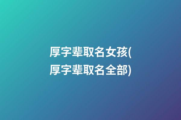 厚字辈取名女孩(厚字辈取名全部)