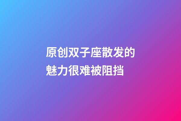 原创双子座散发的魅力很难被阻挡-第1张-星座运势-玄机派