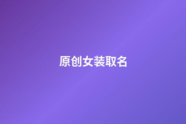 原创女装取名(女装名字大全洋气独特)-第1张-女孩起名-玄机派