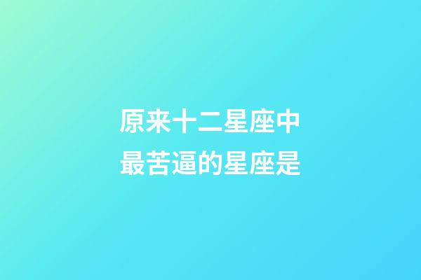 原来十二星座中最苦逼的星座是-第1张-星座运势-玄机派