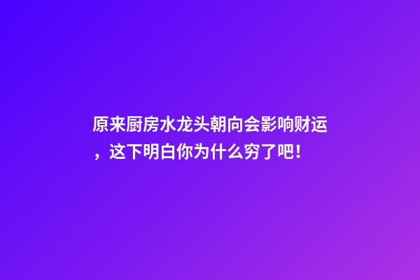 原来厨房水龙头朝向会影响财运，这下明白你为什么穷了吧！