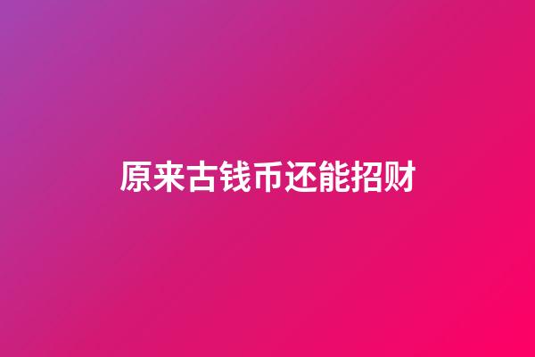 原来古钱币还能招财