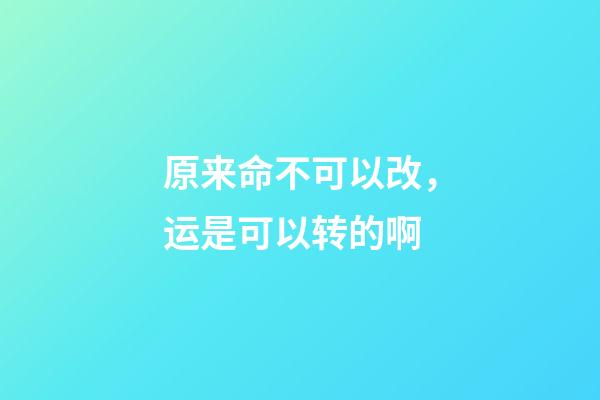 原来命不可以改，运是可以转的啊