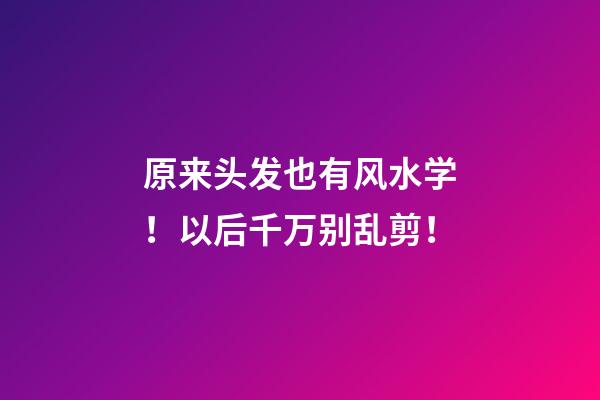 原来头发也有风水学！以后千万别乱剪！