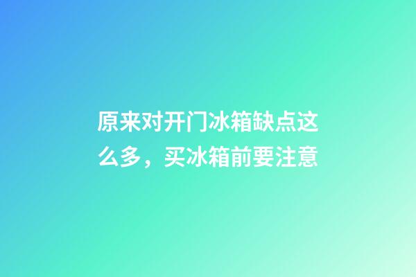 原来对开门冰箱缺点这么多，买冰箱前要注意