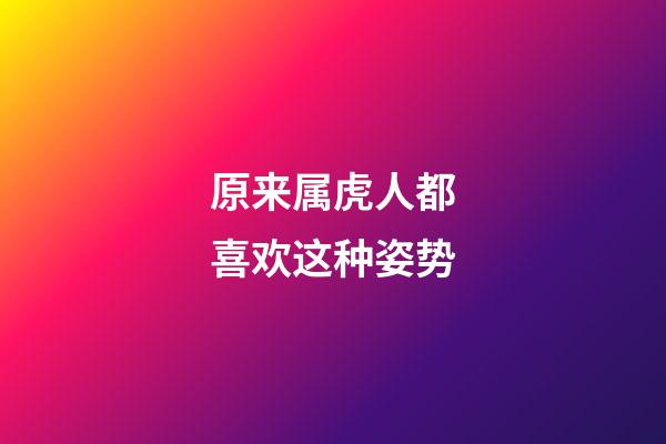 原来属虎人都喜欢这种姿势