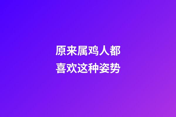 原来属鸡人都喜欢这种姿势