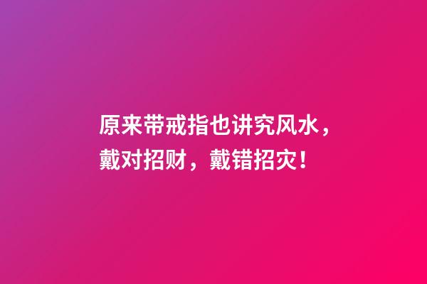 原来带戒指也讲究风水，戴对招财，戴错招灾！
