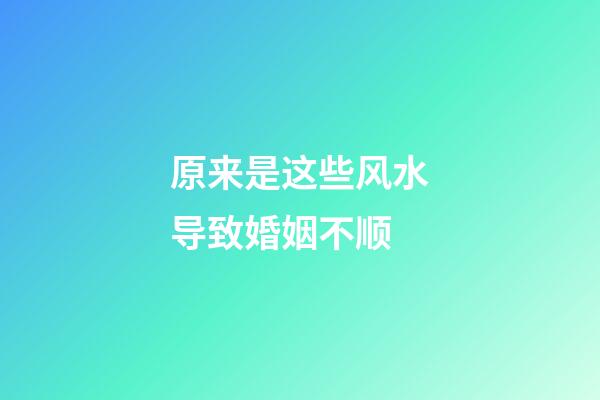 原来是这些风水导致婚姻不顺