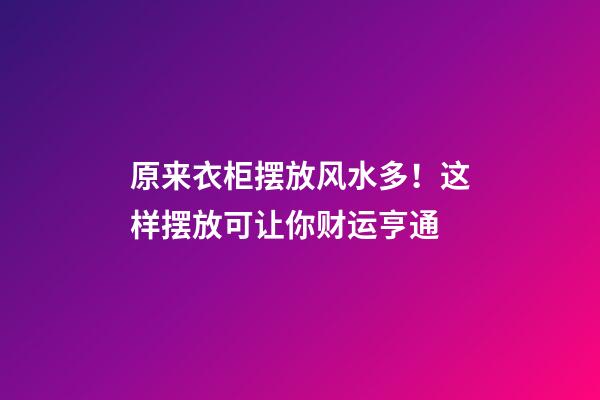 原来衣柜摆放风水多！这样摆放可让你财运亨通