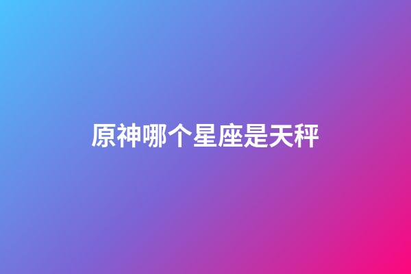 原神哪个星座是天秤-第1张-星座运势-玄机派