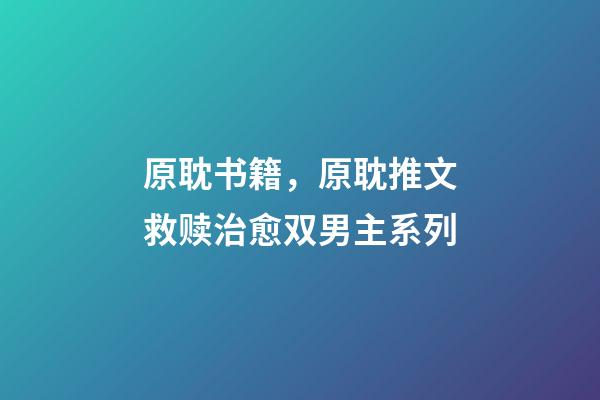 原耽书籍，原耽推文救赎治愈双男主系列-第1张-观点-玄机派