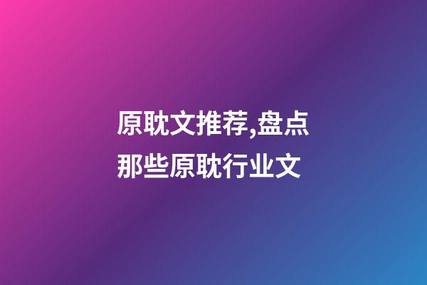 原耽文推荐,盘点那些原耽行业文-第1张-观点-玄机派