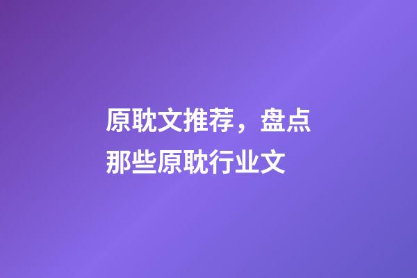 原耽文推荐，盘点那些原耽行业文-第1张-观点-玄机派