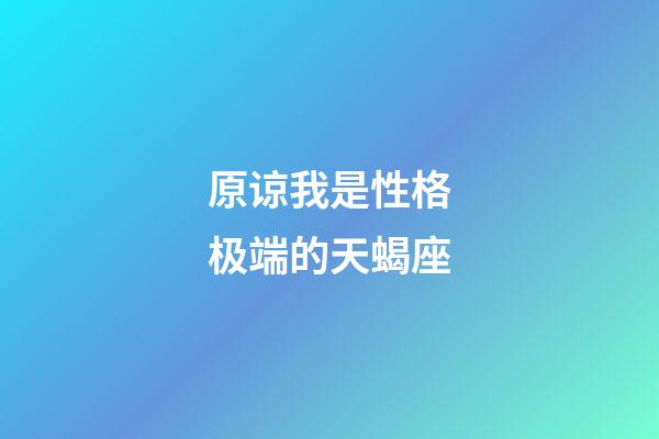 原谅我是性格极端的天蝎座-第1张-星座运势-玄机派