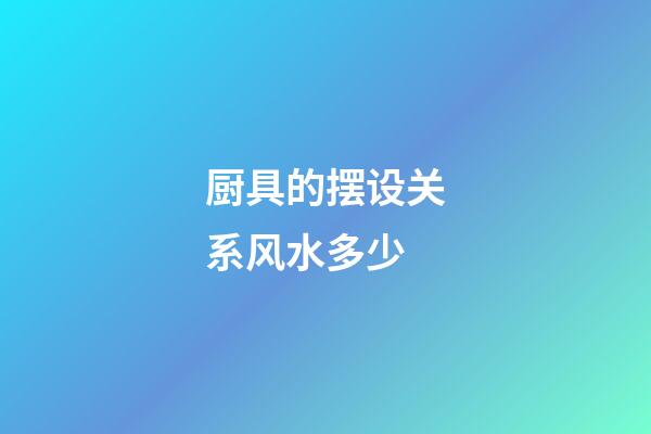 厨具的摆设关系风水多少