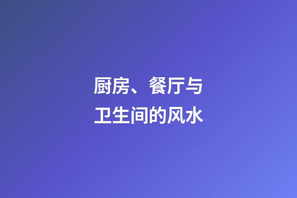厨房、餐厅与卫生间的风水