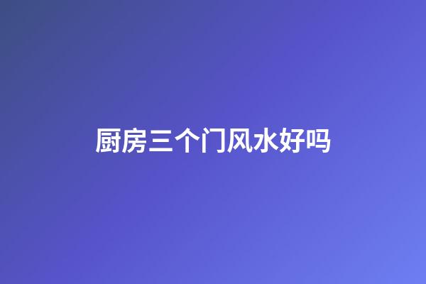 厨房三个门风水好吗