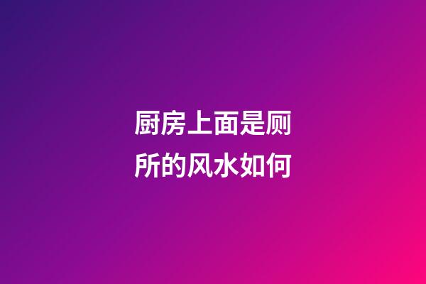 厨房上面是厕所的风水如何