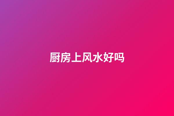 厨房+上+风水好吗