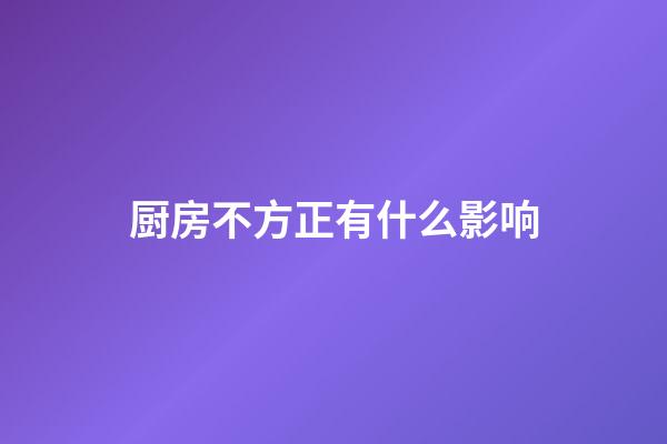 厨房不方正有什么影响