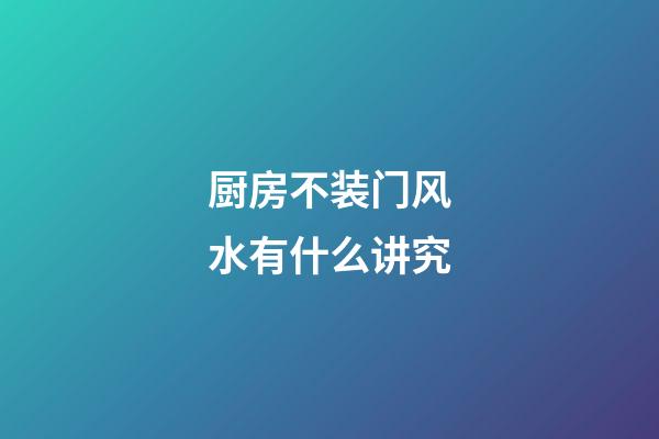 厨房不装门风水有什么讲究