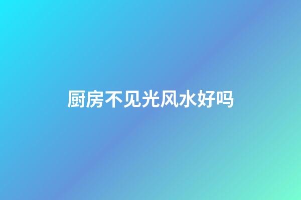 厨房不见光风水好吗