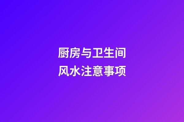 厨房与卫生间风水注意事项