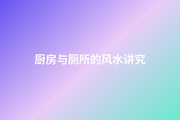 厨房与厕所的风水讲究