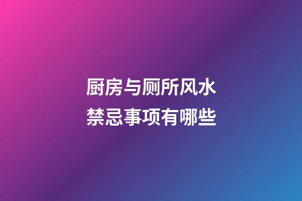 厨房与厕所风水禁忌事项有哪些