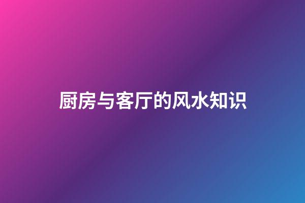 厨房与客厅的风水知识