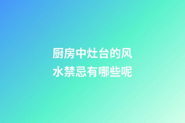 厨房中灶台的风水禁忌有哪些呢