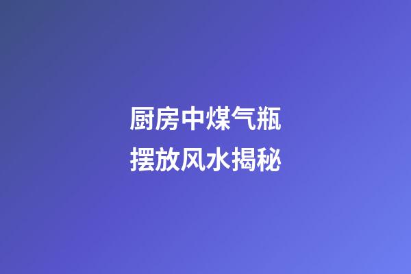 厨房中煤气瓶摆放风水揭秘