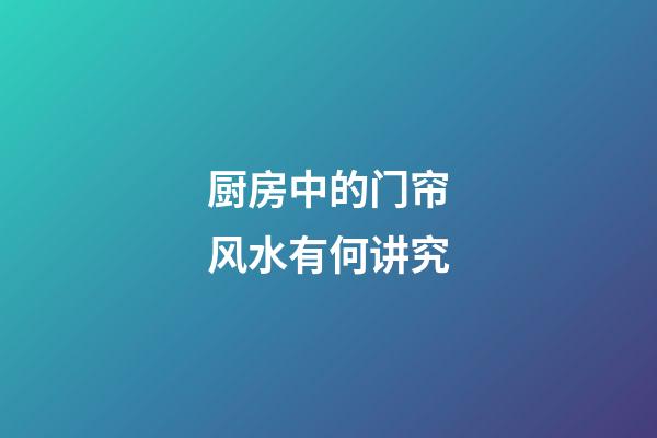 厨房中的门帘风水有何讲究