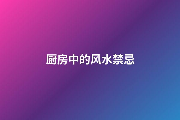 厨房中的风水禁忌
