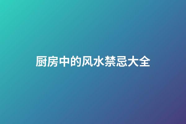 厨房中的风水禁忌大全