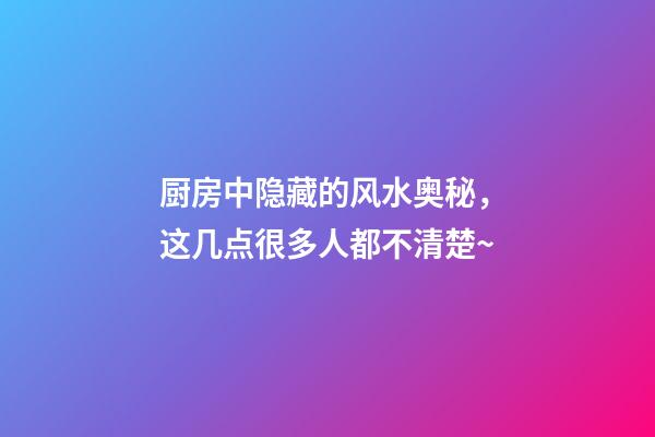 厨房中隐藏的风水奥秘，这几点很多人都不清楚~