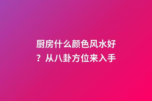 厨房什么颜色风水好？从八卦方位来入手